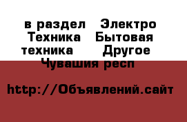  в раздел : Электро-Техника » Бытовая техника »  » Другое . Чувашия респ.